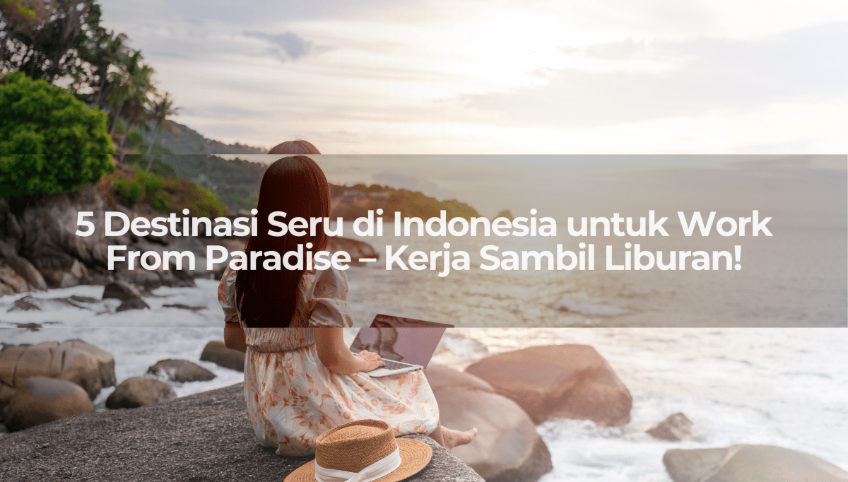 5 Destinasi Seru di Indonesia untuk Work From Paradise – Kerja Sambil Liburan! - OSCARLIVING