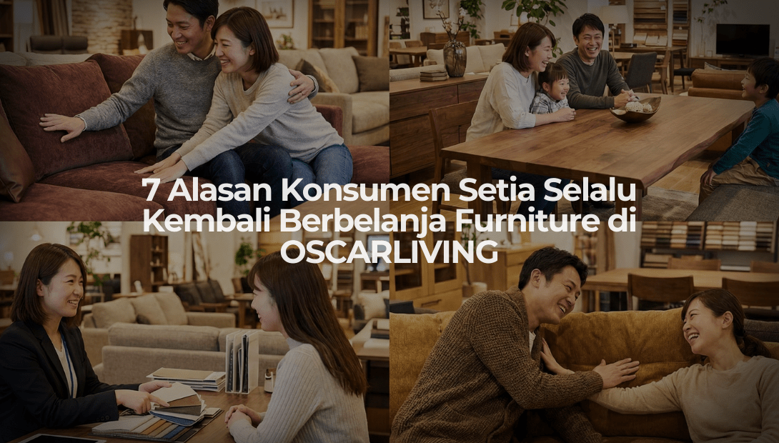 7 Alasan Konsumen Setia Selalu Kembali Berbelanja Furniture di OSCARLIVING - OSCARLIVING