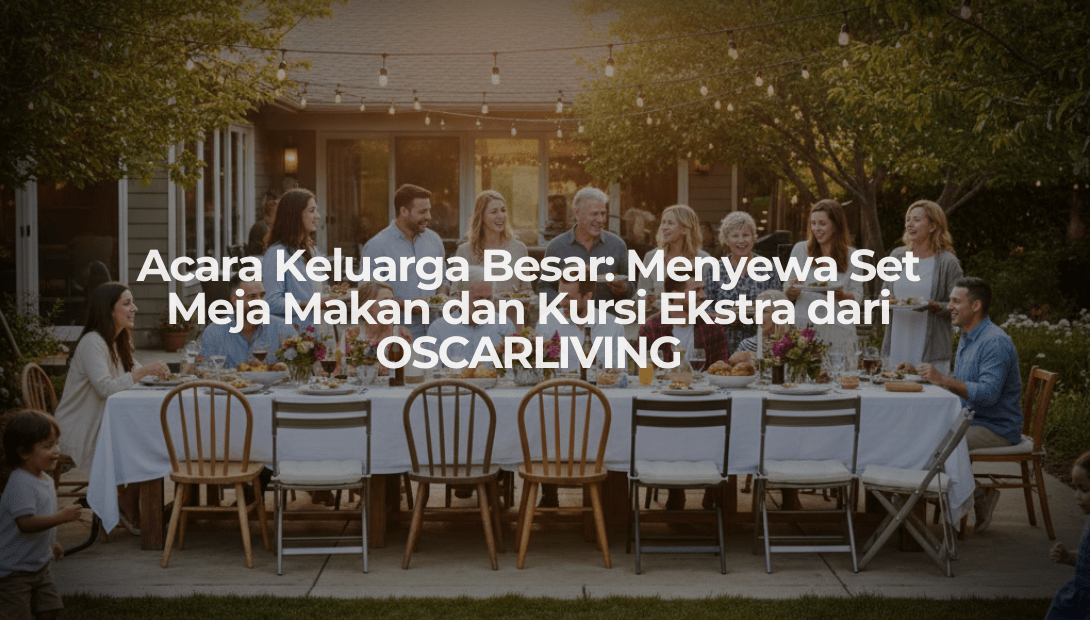 Acara Keluarga Besar: Menyewa Set Meja Makan dan Kursi Ekstra dari OSCARLIVING - OSCARLIVING