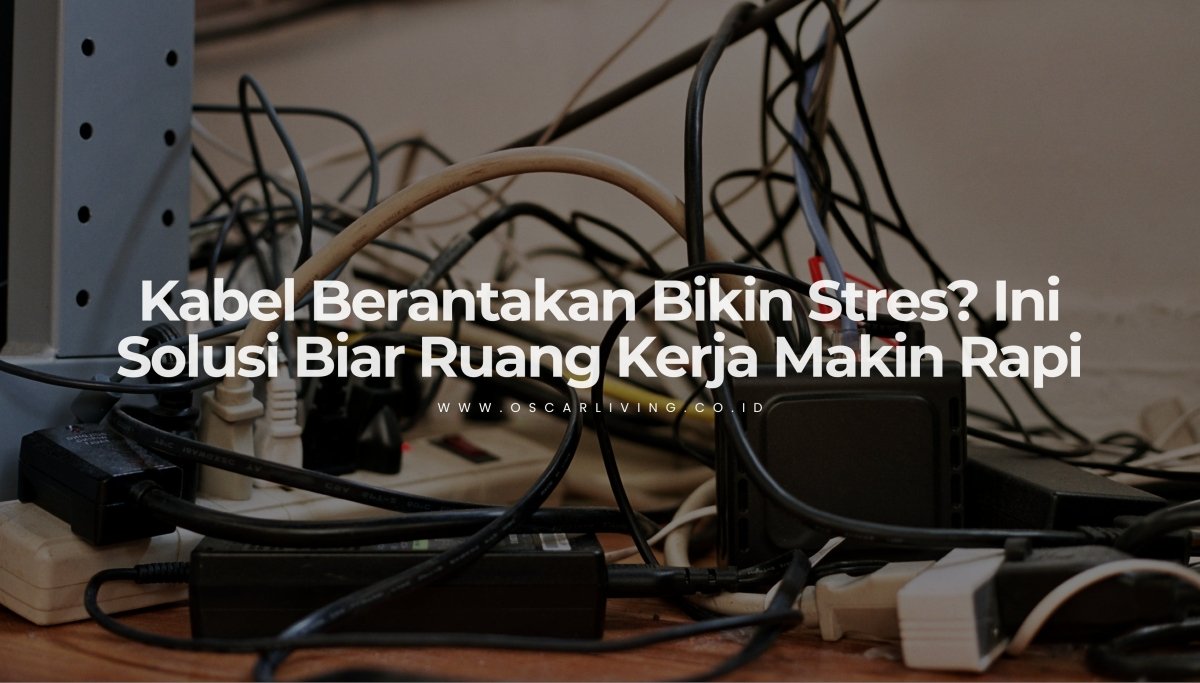 Biar Nggak Semrawut! Ini Alasan Kenapa Menata Kabel di Ruang Kerja Itu Penting Banget - OSCARLIVING