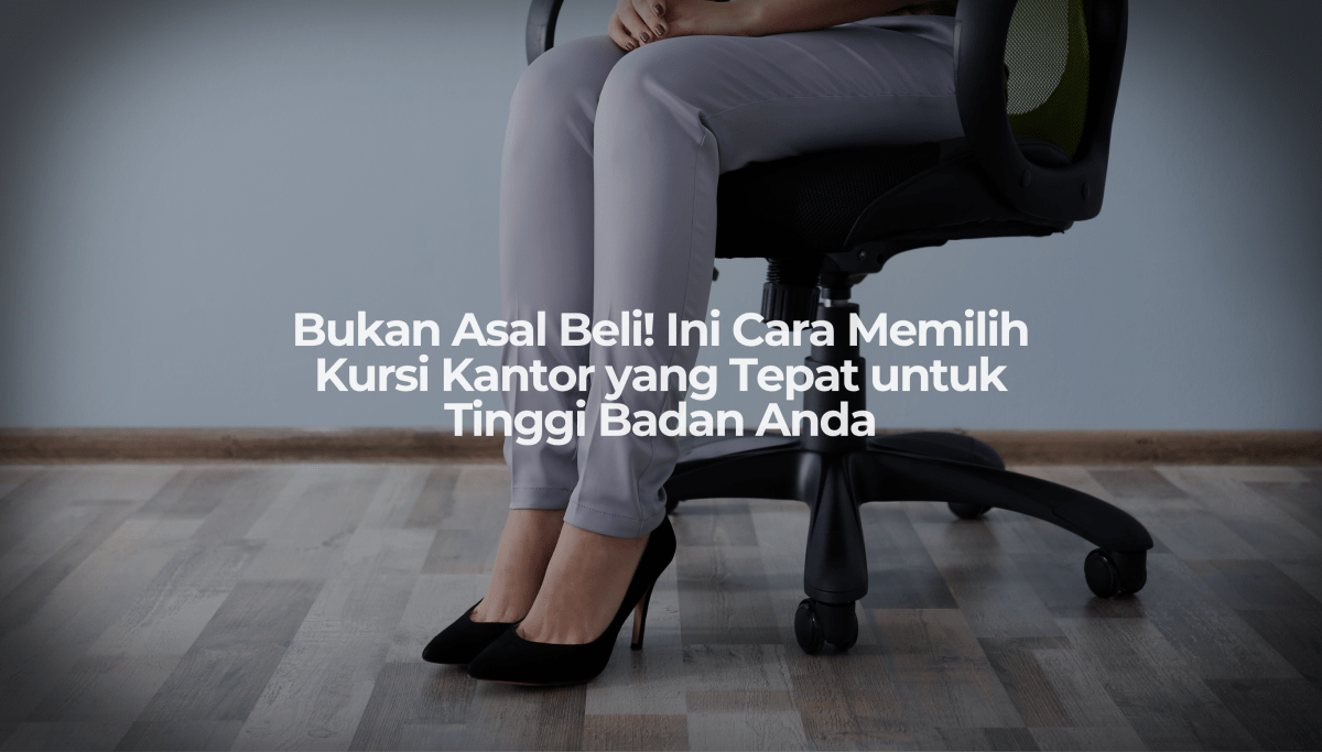 Bukan Asal Beli! Ini Cara Memilih Kursi Kantor yang Tepat untuk Tinggi Badan Anda - OSCARLIVING