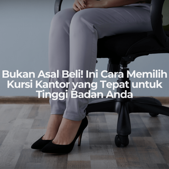 Bukan Asal Beli! Ini Cara Memilih Kursi Kantor yang Tepat untuk Tinggi Badan Anda - OSCARLIVING