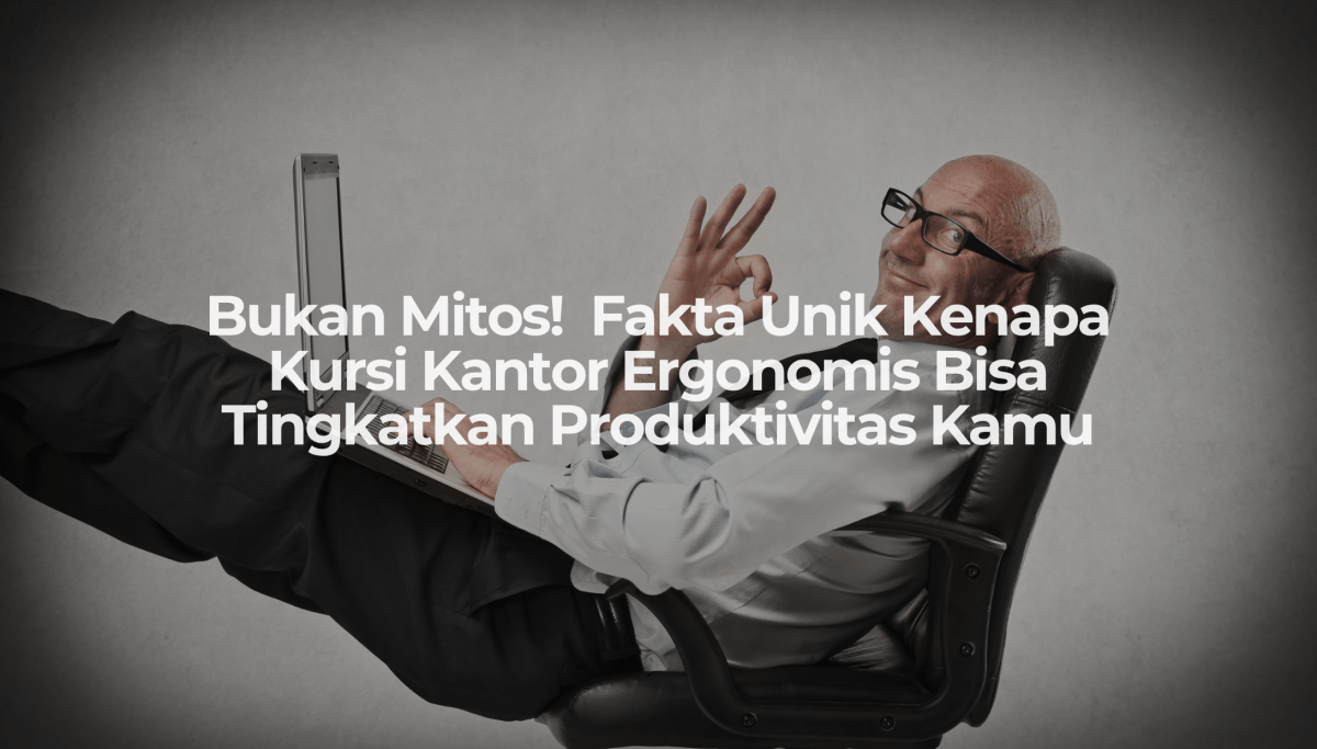 Bukan Mitos! Ini Dia Fakta Unik Kenapa Kursi Kantor Ergonomis Bisa Tingkatkan Produktivitas Kamu - OSCARLIVING