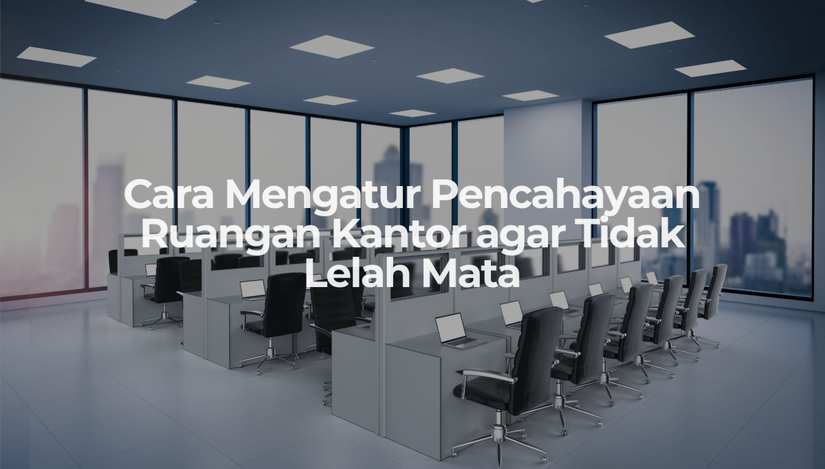 Cara Mengatur Pencahayaan Ruangan Kantor agar Tidak Lelah Mata - OSCARLIVING
