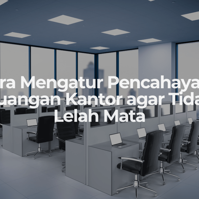Cara Mengatur Pencahayaan Ruangan Kantor agar Tidak Lelah Mata - OSCARLIVING