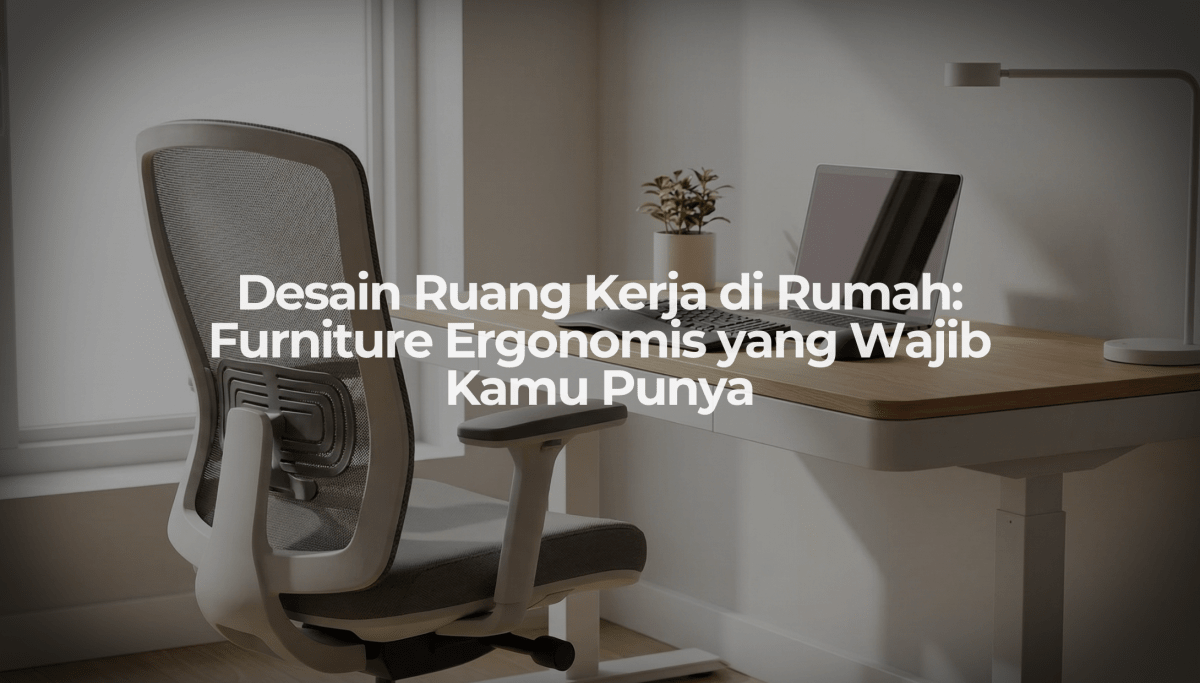 Desain Ruang Kerja di Rumah: Furniture Ergonomis yang Wajib Kamu Punya - OSCARLIVING