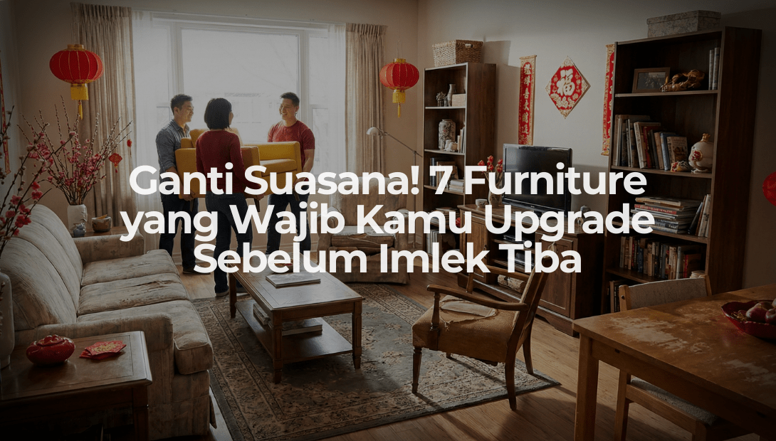 Ganti Suasana! 7 Furniture yang Wajib Kamu Upgrade Sebelum Imlek Tiba - OSCARLIVING