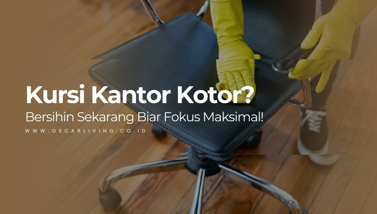 Kursi Kantor Kotor Bikin Nggak Fokus? Begini Cara Bersihinnya yang Gampang dan Cepat - OSCARLIVING