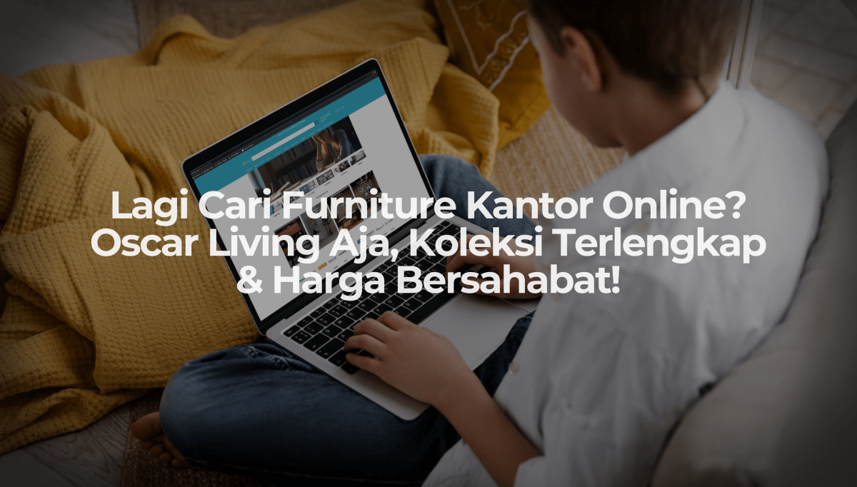 Lagi Cari Furniture Kantor Online? Oscar Living Aja, Koleksi Terlengkap & Harga Bersahabat! - OSCARLIVING