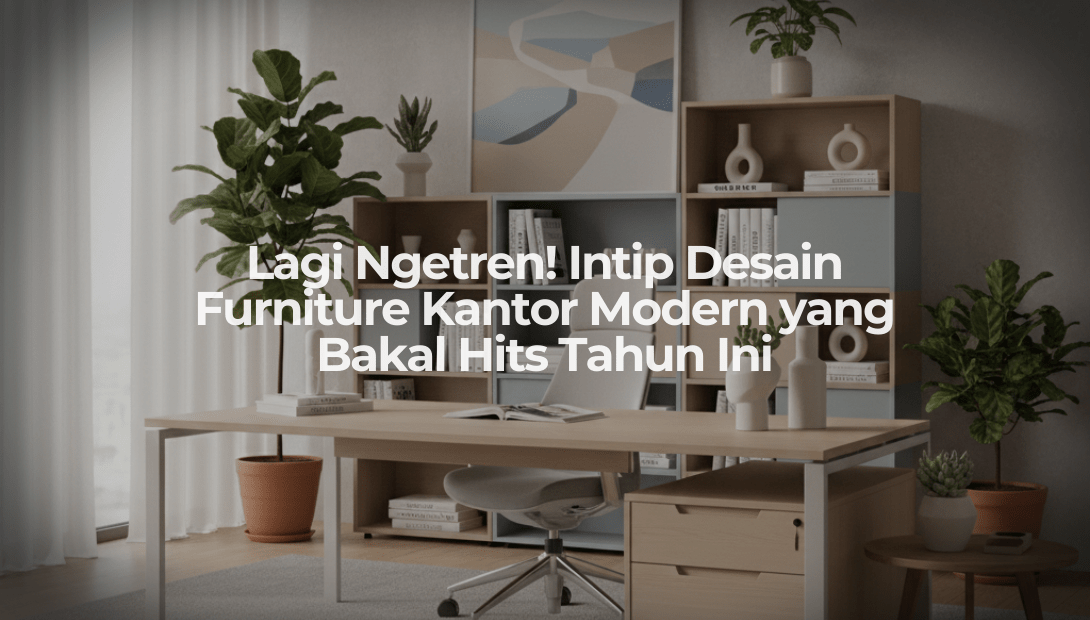 Lagi Ngetren! Intip Desain Furniture Kantor Modern yang Bakal Hits Tahun Ini - OSCARLIVING
