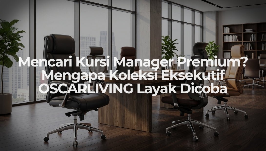 Mencari Kursi Manager Premium? Mengapa Koleksi Eksekutif OSCARLIVING Layak Dicoba - OSCARLIVING