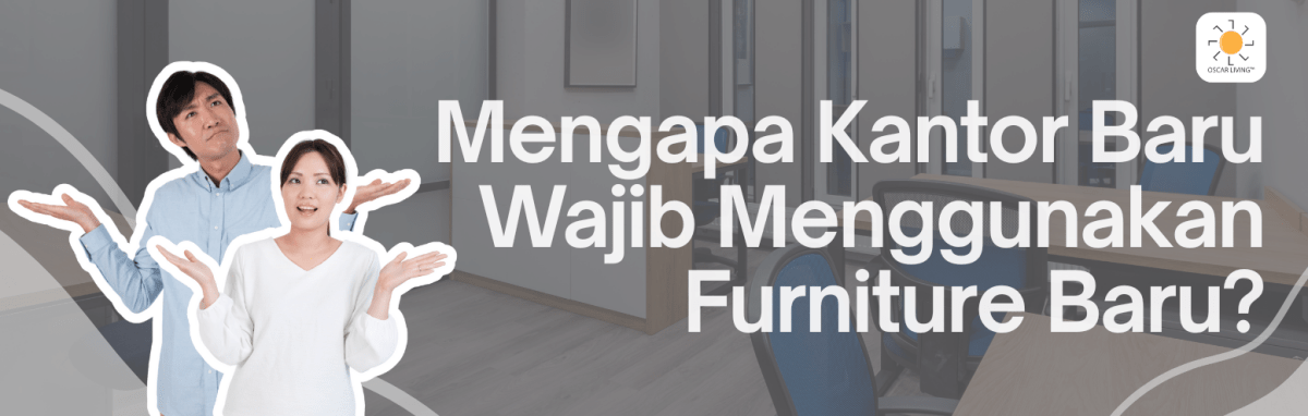 Mengapa Kantor Baru Wajib Menggunakan Furniture Baru? - OSCARLIVING