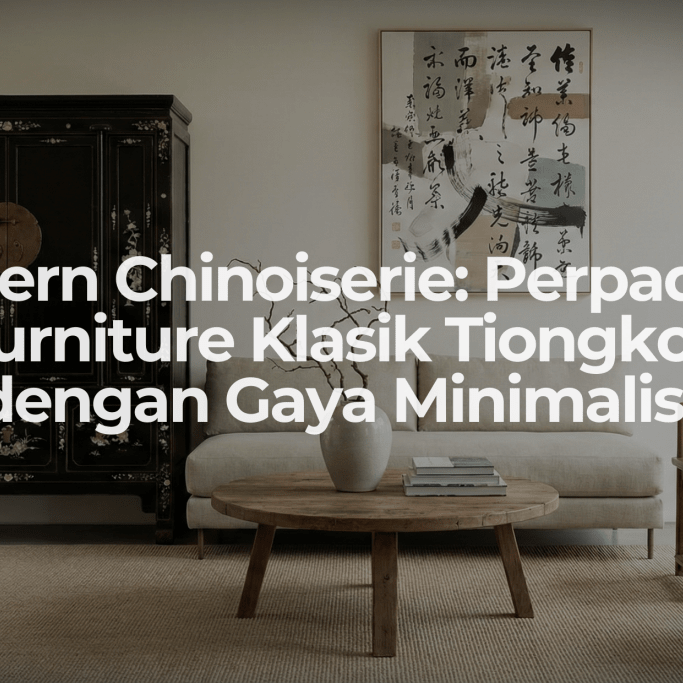 Modern Chinoiserie: Perpaduan Furniture Klasik Tiongkok dengan Gaya Minimalis - OSCARLIVING
