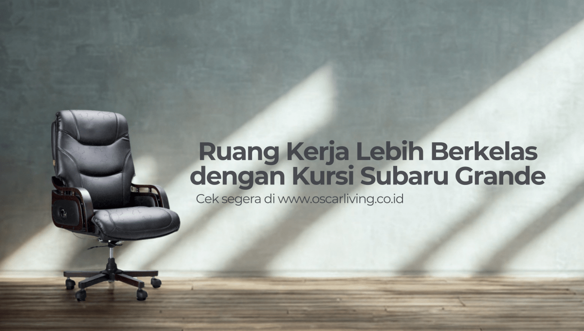 Nyaman & Elegan! Review Kursi Kerja Mewah Subaru Grande yang Bikin Betah Kerja Seharian - OSCARLIVING