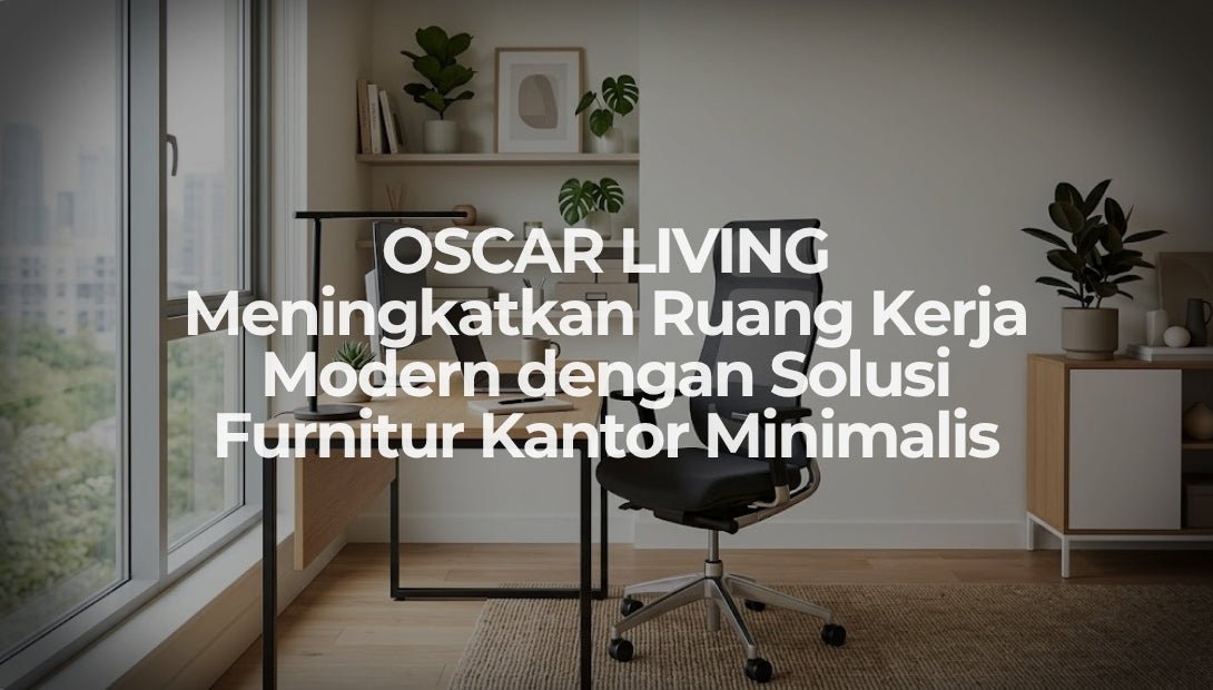 OSCAR LIVING Meningkatkan Ruang Kerja Modern dengan Solusi Furnitur Kantor Minimalis - OSCARLIVING