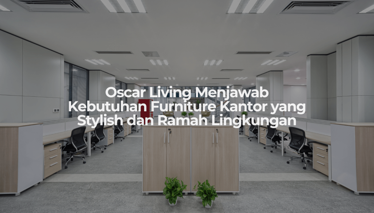 Oscar Living Menjawab Kebutuhan Furniture Kantor yang Stylish dan Ramah Lingkungan - OSCARLIVING
