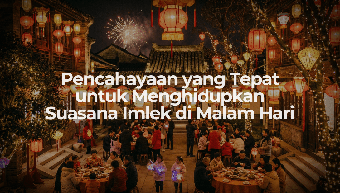 Pencahayaan yang Tepat untuk Menghidupkan Suasana Imlek di Malam Hari - OSCARLIVING