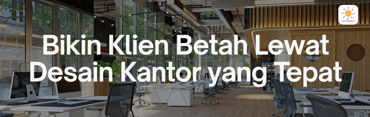 Percaya Nggak Sih? Desain Kantor Bisa Bikin Klien Kamu Makin Tertarik (Atau Ilfeel) - OSCARLIVING