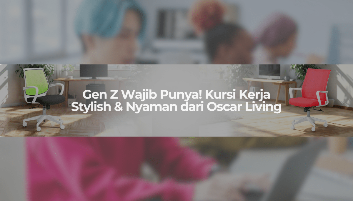 Pilihan Kursi Kerja Gen Z Buat yang Suka WFH: Nyaman, Stylish, dan Anti Pegal! - OSCARLIVING