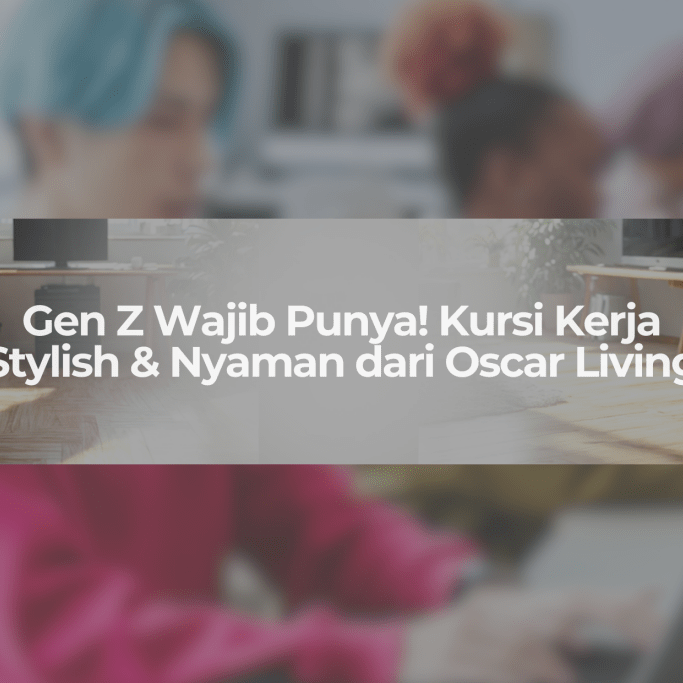 Pilihan Kursi Kerja Gen Z Buat yang Suka WFH: Nyaman, Stylish, dan Anti Pegal! - OSCARLIVING