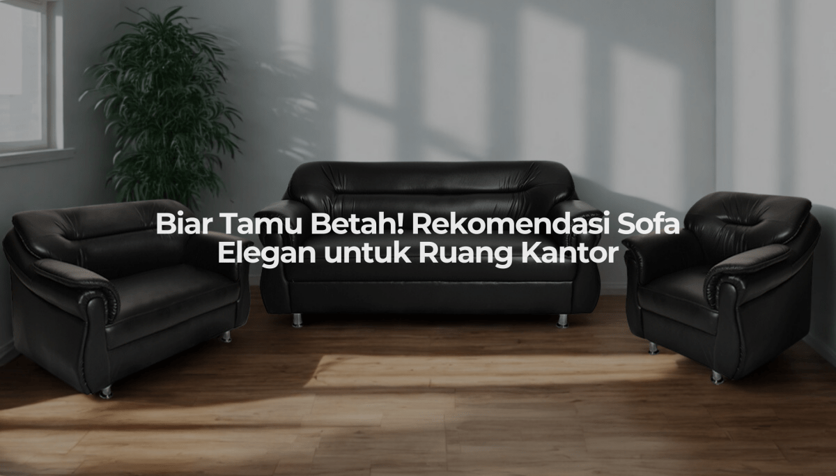 Pilihan Sofa Terbaik untuk Ruang Kantor Anda — Biar Tamu Nyaman, Kantor pun Tampak Elegan! - OSCARLIVING