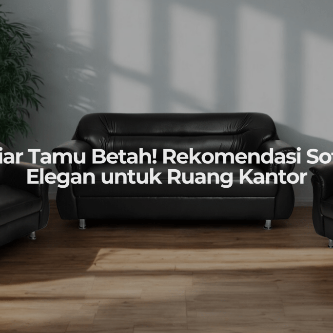 Pilihan Sofa Terbaik untuk Ruang Kantor Anda — Biar Tamu Nyaman, Kantor pun Tampak Elegan! - OSCARLIVING