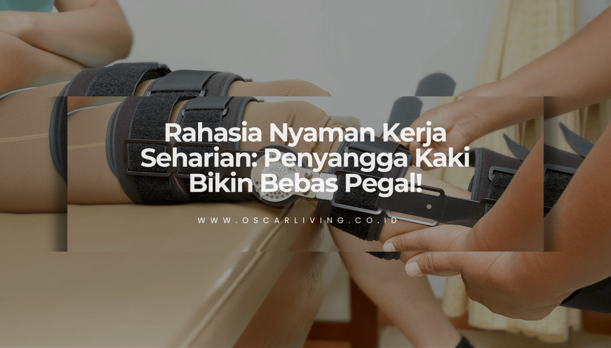 Rahasia Postur Kerja Nyaman: Kenapa Penyangga Kaki Penting Biar Nggak Pegal-Pegal - OSCARLIVING