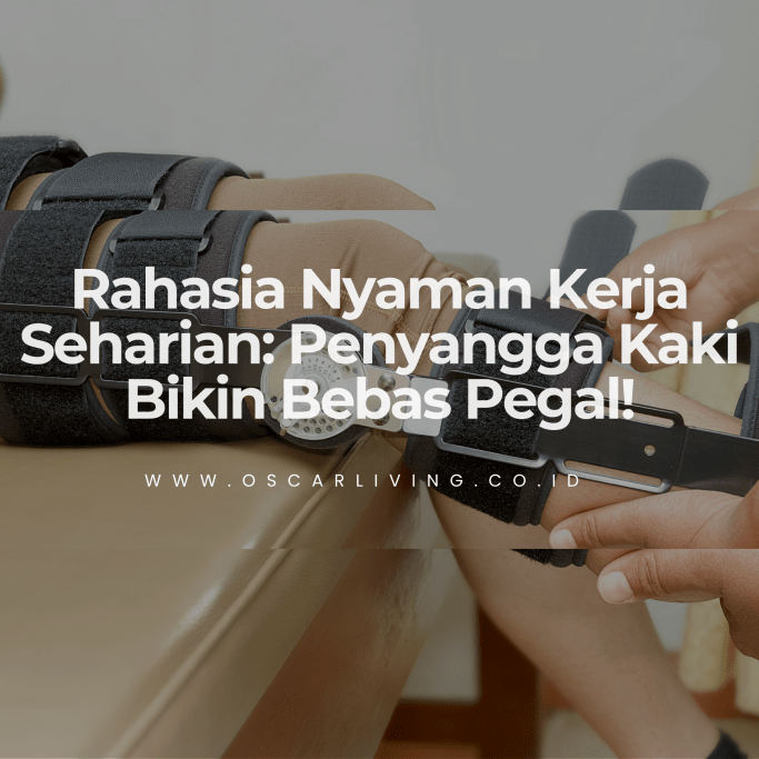 Rahasia Postur Kerja Nyaman: Kenapa Penyangga Kaki Penting Biar Nggak Pegal-Pegal - OSCARLIVING