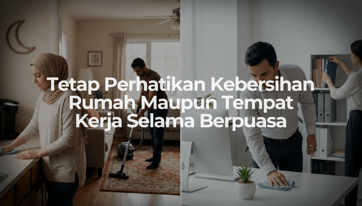 Tetap Perhatikan Kebersihan Rumah Maupun Tempat Kerja Selama Berpuasa - OSCARLIVING