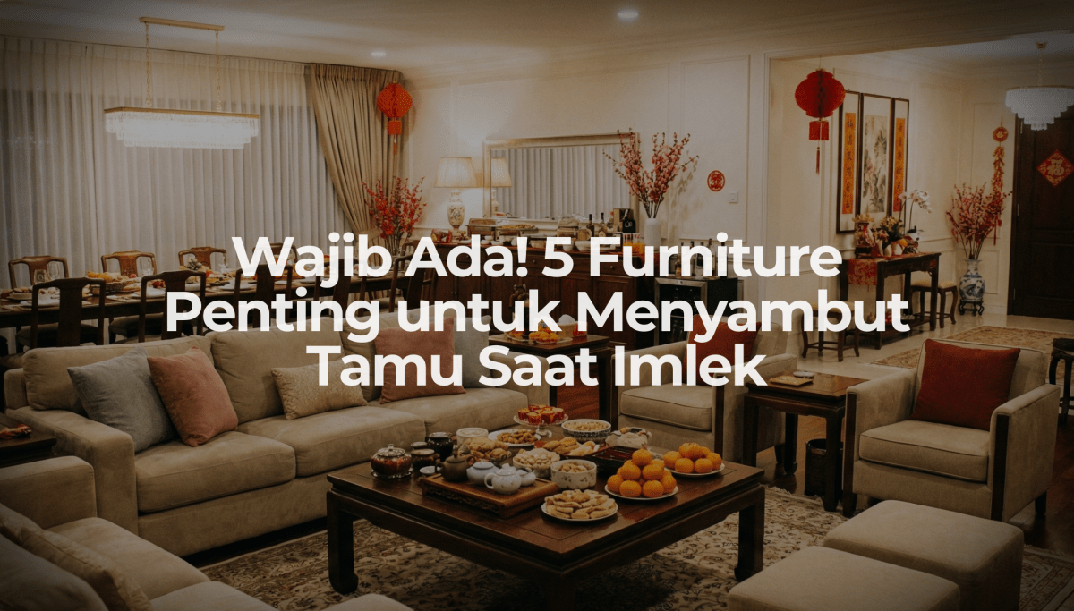 Wajib Ada! 5 Furniture Penting untuk Menyambut Tamu Saat Imlek - OSCARLIVING